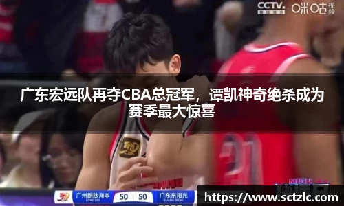 广东宏远队再夺CBA总冠军，谭凯神奇绝杀成为赛季最大惊喜