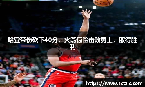 哈登带伤砍下40分，火箭惊险击败勇士，取得胜利