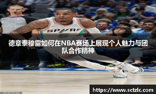 德章泰穆雷如何在NBA赛场上展现个人魅力与团队合作精神