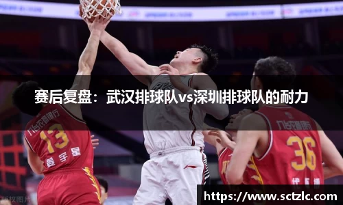 赛后复盘：武汉排球队vs深圳排球队的耐力