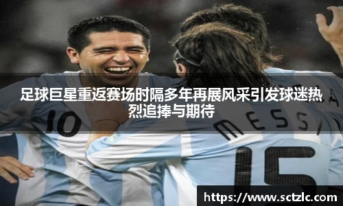 足球巨星重返赛场时隔多年再展风采引发球迷热烈追捧与期待