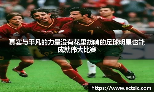 真实与平凡的力量没有花里胡哨的足球明星也能成就伟大比赛