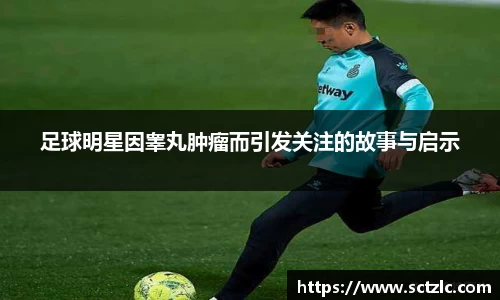 足球明星因睾丸肿瘤而引发关注的故事与启示