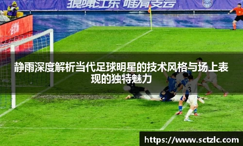 静雨深度解析当代足球明星的技术风格与场上表现的独特魅力
