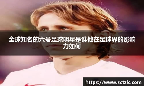 全球知名的六号足球明星是谁他在足球界的影响力如何