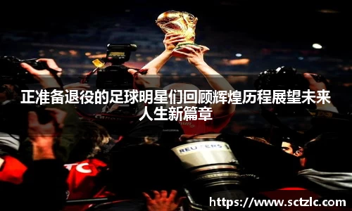 正准备退役的足球明星们回顾辉煌历程展望未来人生新篇章