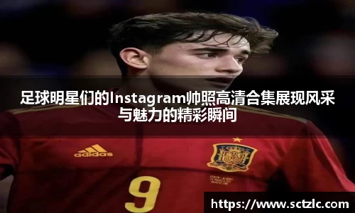 足球明星们的Instagram帅照高清合集展现风采与魅力的精彩瞬间