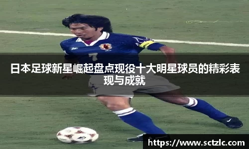 日本足球新星崛起盘点现役十大明星球员的精彩表现与成就